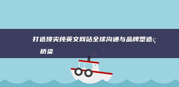 打造顶尖纯英文网站：全球沟通与品牌塑造的桥梁